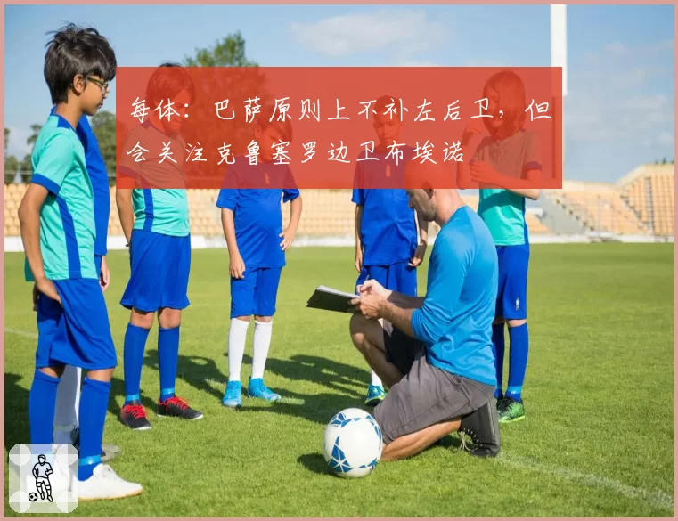 每体：巴萨原则上不补左后卫，但会关注克鲁塞罗边卫布埃诺