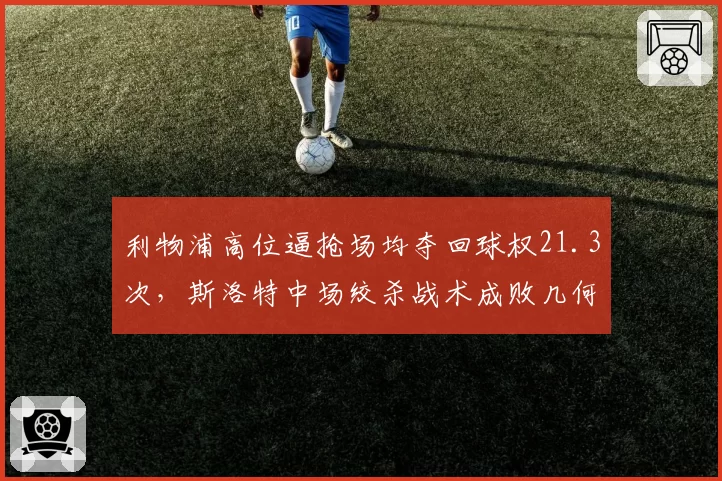 利物浦高位逼抢场均夺回球权21.3次,斯洛特中场绞杀战术成败几何?
