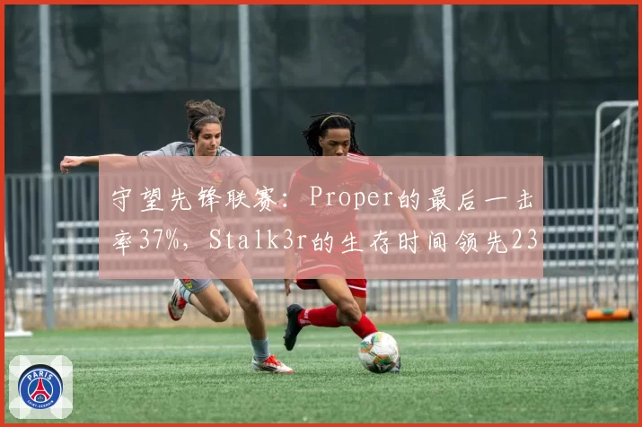 守望先锋联赛：Proper的最后一击率37%，Stalk3r的生存时间领先23%