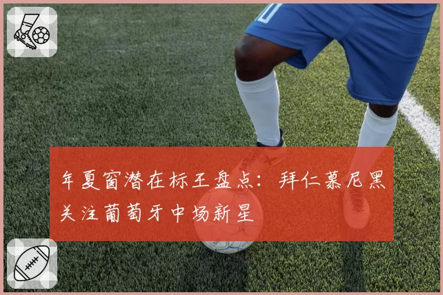 年夏窗潜在标王盘点：拜仁慕尼黑关注葡萄牙中场新星