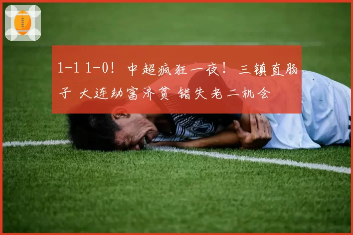 1-1 1-0！中超疯狂一夜！三镇直肠子 大连劫富济贫 错失老二机会