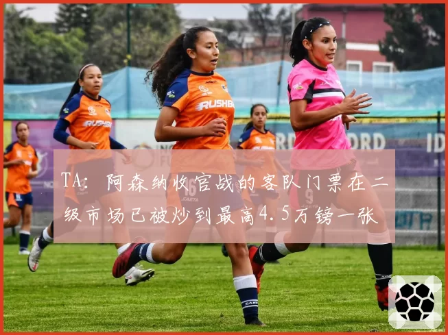 TA：阿森纳收官战的客队门票在二级市场已被炒到最高4.5万镑一张
