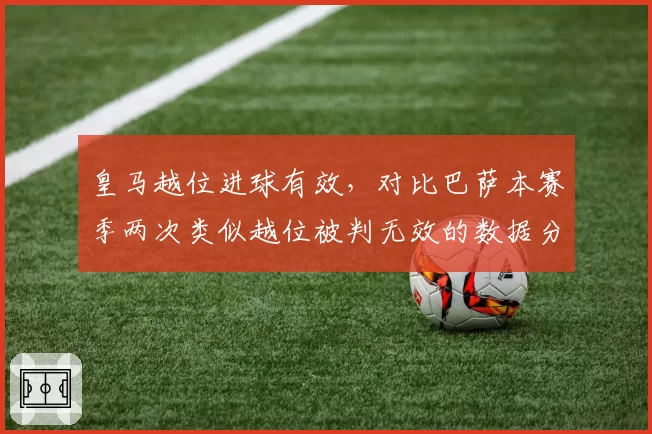 皇马越位进球有效,对比巴萨本赛季两次类似越位被判无效的数据分析