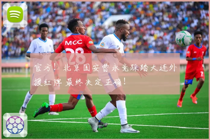 官方！北京国安曹永竞踩踏大连外援红牌 最终决定正确！