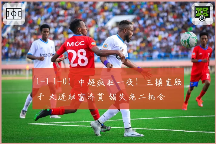1-1 1-0!中超疯狂一夜!三镇直肠子 大连劫富济贫 错失老二机会