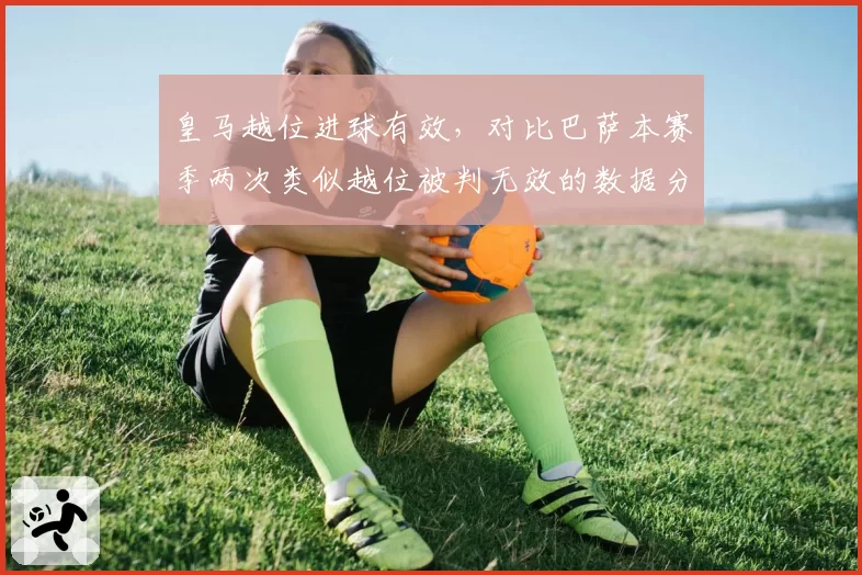 皇马越位进球有效,对比巴萨本赛季两次类似越位被判无效的数据分析