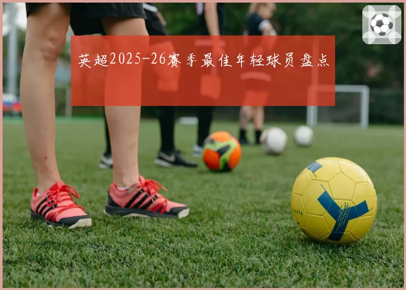 英超2025-26赛季最佳年轻球员盘点