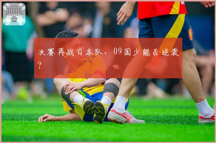决赛再战日本队,09国少能否逆袭?