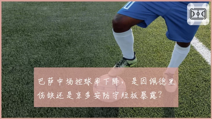 巴萨中场控球率下降,是因佩德里伤缺还是京多安防守短板暴露?