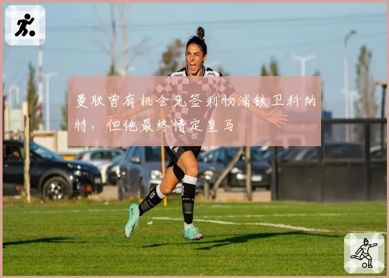 曼联曾有机会免签利物浦铁卫科纳特，但他最终情定皇马