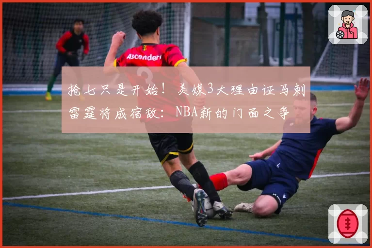 抢七只是开始!美媒3大理由证马刺雷霆将成宿敌:NBA新的门面之争