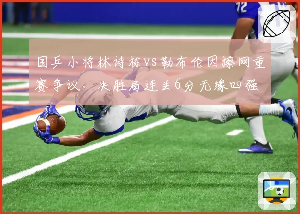 国乒小将林诗栋vs勒布伦因擦网重赛争议,决胜局连丢6分无缘四强